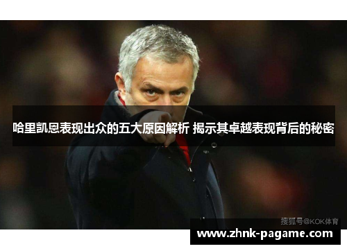 哈里凯恩表现出众的五大原因解析 揭示其卓越表现背后的秘密 哈里凯恩表现出众的五大原因解析 揭示其卓越表现背后的秘密