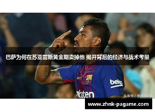 巴萨为何在苏亚雷斯黄金期卖掉他 揭开背后的经济与战术考量 巴萨为何在苏亚雷斯黄金期卖掉他 揭开背后的经济与战术考量