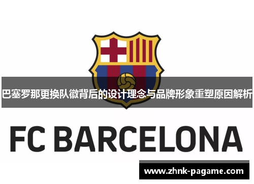 巴塞罗那更换队徽背后的设计理念与品牌形象重塑原因解析 巴塞罗那更换队徽背后的设计理念与品牌形象重塑原因解析