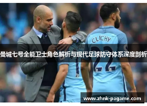 曼城七号全能卫士角色解析与现代足球防守体系深度剖析 曼城七号全能卫士角色解析与现代足球防守体系深度剖析