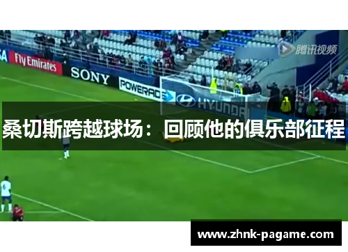 桑切斯跨越球场:回顾他的俱乐部征程 桑切斯跨越球场:回顾他的俱乐部征程