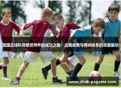 美国足球队晋级世界杯的成功之路:战略调整与青训体系的双重驱动 美国足球队晋级世界杯的成功之路:战略调整与青训体系的双重驱动