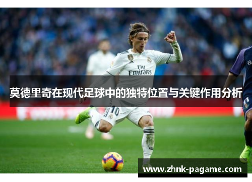 莫德里奇在现代足球中的独特位置与关键作用分析