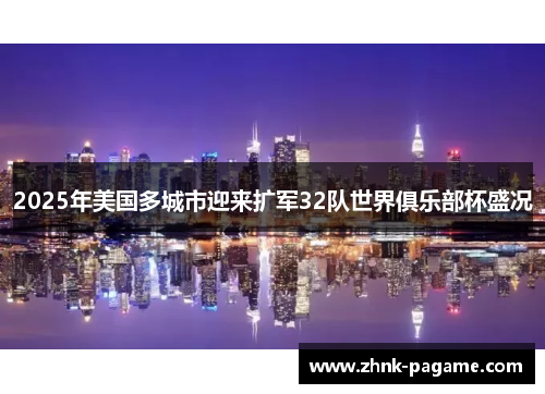 2025年美国多城市迎来扩军32队世界俱乐部杯盛况