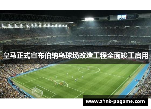 皇马正式宣布伯纳乌球场改造工程全面竣工启用