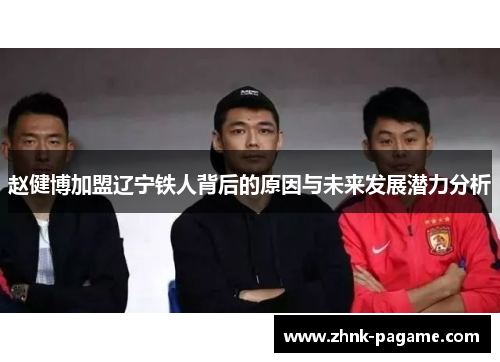 赵健博加盟辽宁铁人背后的原因与未来发展潜力分析