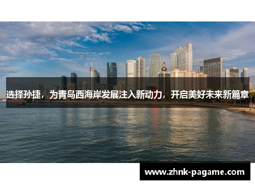 选择孙捷，为青岛西海岸发展注入新动力，开启美好未来新篇章
