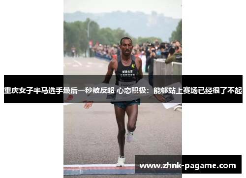 重庆女子半马选手最后一秒被反超 心态积极:能够站上赛场已经很了不起 重庆女子半马选手最后一秒被反超 心态积极:能够站上赛场已经很了不起