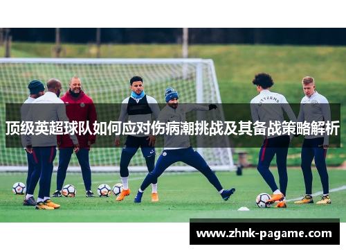顶级英超球队如何应对伤病潮挑战及其备战策略解析